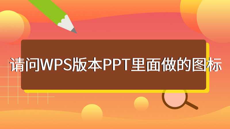 请问WPS版本PPT里面做的图标